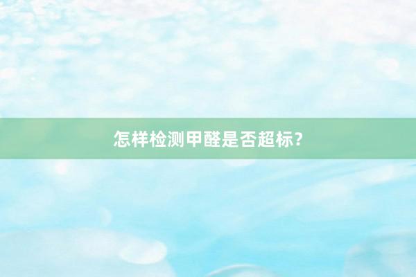 怎样检测甲醛是否超标？
