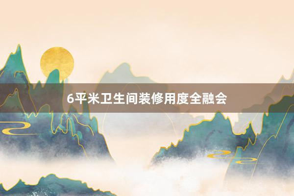 6平米卫生间装修用度全融会