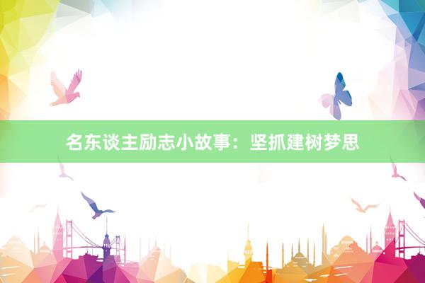 名东谈主励志小故事：坚抓建树梦思