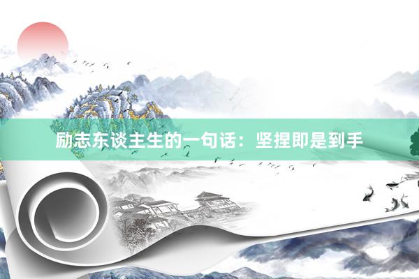 励志东谈主生的一句话：坚捏即是到手