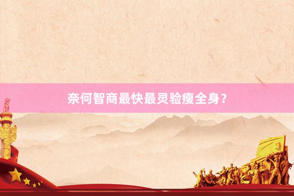 奈何智商最快最灵验瘦全身？